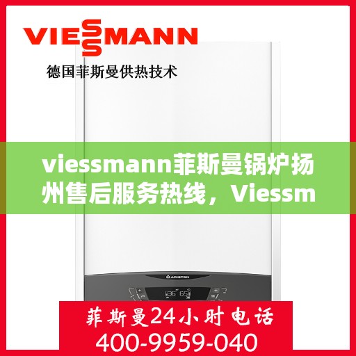 viessmann菲斯曼锅炉扬州售后服务热线，Viessmann菲斯曼锅炉扬州售后服务热线——专业快速解决您的锅炉问题