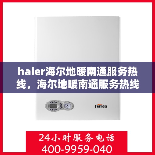 haier海尔地暖南通服务热线，海尔地暖南通服务热线，专业温暖您的生活