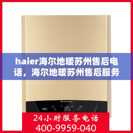 haier海尔地暖苏州售后电话，海尔地暖苏州售后服务热线及联系方式