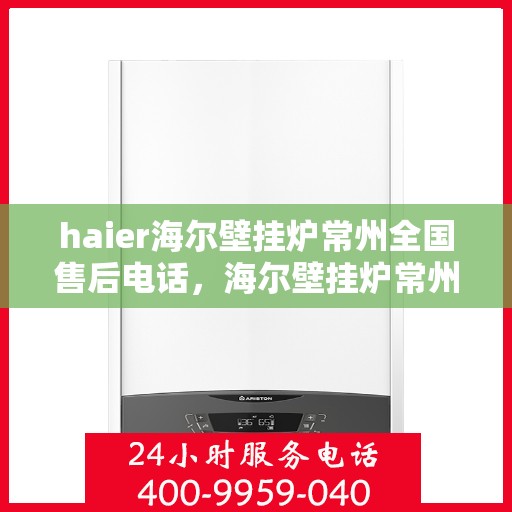 haier海尔壁挂炉常州全国售后电话，海尔壁挂炉常州售后服务中心电话，专业维修与技术支持热线