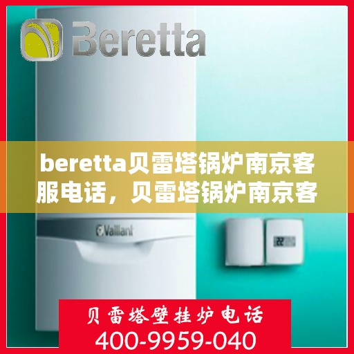 beretta贝雷塔锅炉南京客服电话，贝雷塔锅炉南京客服热线及售后服务电话号码