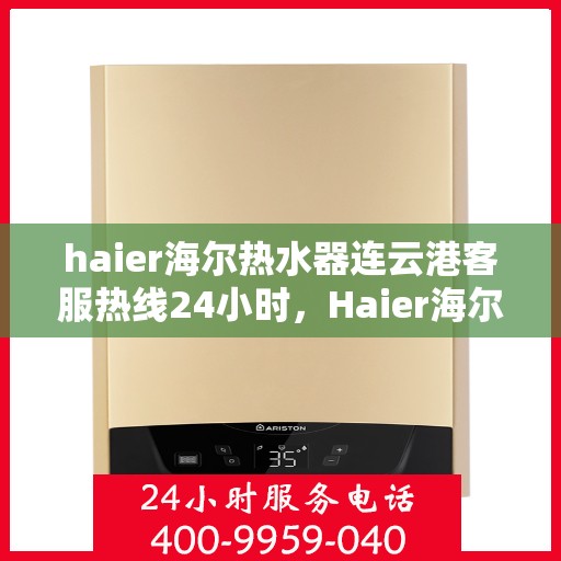 haier海尔热水器连云港客服热线24小时，Haier海尔热水器连云港全天候客服热线，贴心服务不打烊
