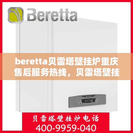 beretta贝雷塔壁挂炉重庆售后服务热线，贝雷塔壁挂炉重庆售后服务热线，专业团队为您提供全方位技术支持与解决方案