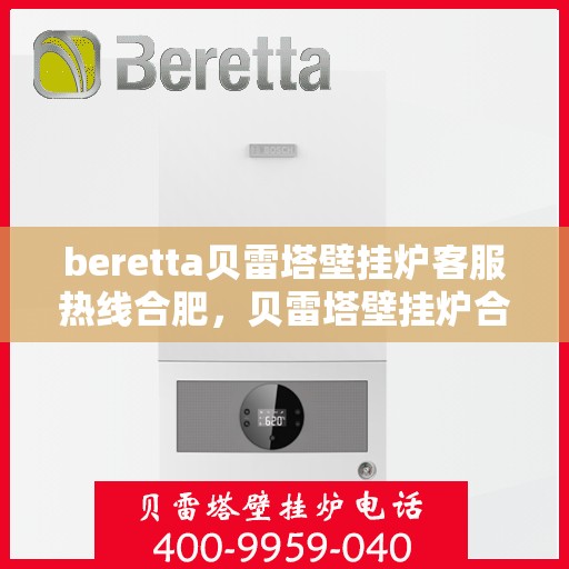beretta贝雷塔壁挂炉客服热线合肥，贝雷塔壁挂炉合肥客服热线，专业解答您的疑问，温暖您的生活