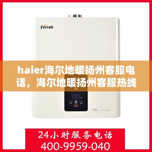 haier海尔地暖扬州客服电话，海尔地暖扬州客服热线，专业支持与解决方案一站式服务