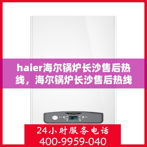 haier海尔锅炉长沙售后热线，海尔锅炉长沙售后热线，专业维修，贴心服务