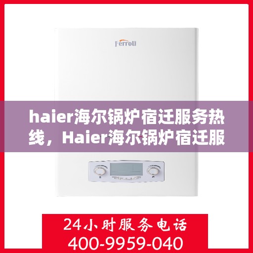haier海尔锅炉宿迁服务热线，Haier海尔锅炉宿迁服务热线，专业团队，贴心服务
