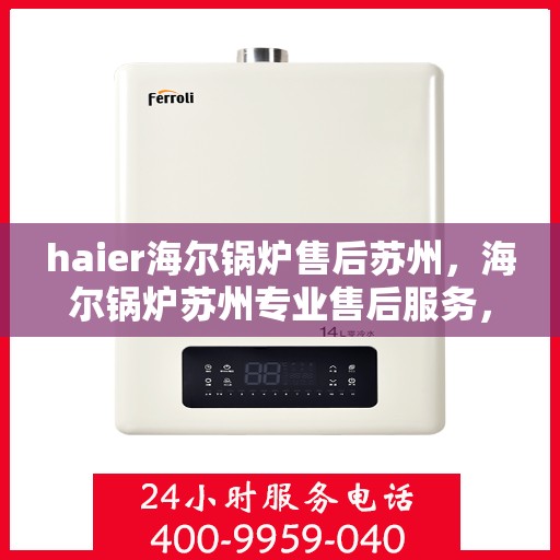 haier海尔锅炉售后苏州，海尔锅炉苏州专业售后服务，品质保障，无忧运行