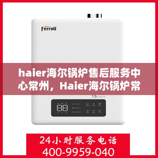 haier海尔锅炉售后服务中心常州，Haier海尔锅炉常州售后服务中心，专业维修，贴心服务