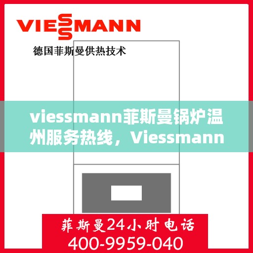 viessmann菲斯曼锅炉温州服务热线，Viessmann菲斯曼锅炉温州服务热线全解析