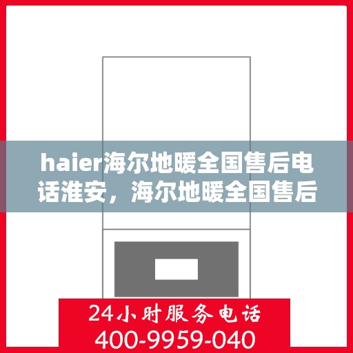 haier海尔地暖全国售后电话淮安，海尔地暖全国售后电话淮安服务热线——专业维修保障，贴心服务到您家