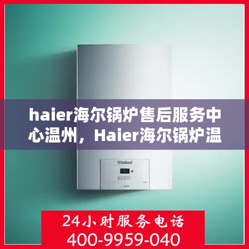 haier海尔锅炉售后服务中心温州，Haier海尔锅炉温州售后服务中心，专业维修，贴心服务