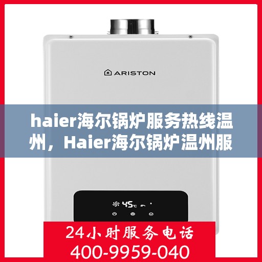haier海尔锅炉服务热线温州，Haier海尔锅炉温州服务热线全解析