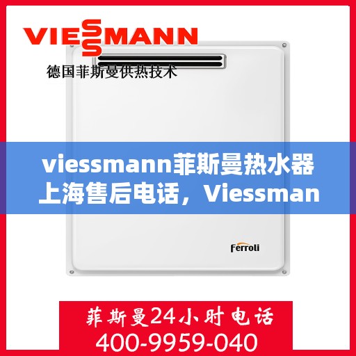 viessmann菲斯曼热水器上海售后电话，Viessmann菲斯曼热水器上海售后维修服务热线