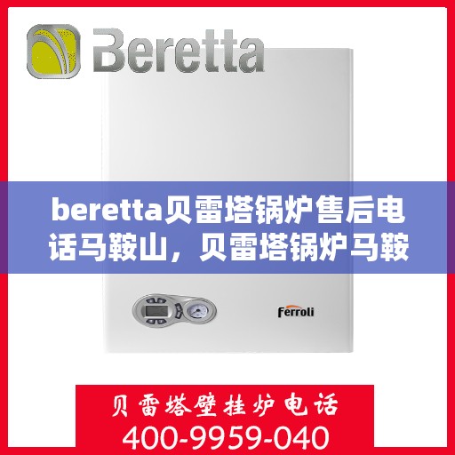beretta贝雷塔锅炉售后电话马鞍山，贝雷塔锅炉马鞍山售后服务中心电话及维修指南
