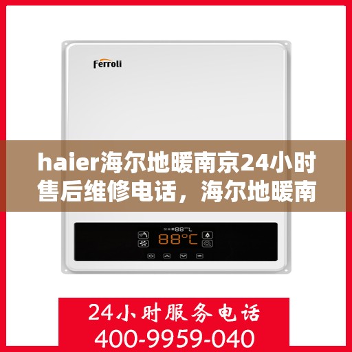 haier海尔地暖南京24小时售后维修电话，海尔地暖南京全天候售后维修服务热线