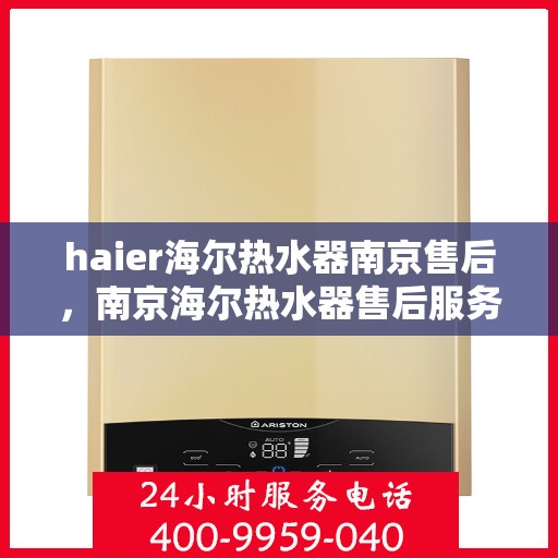 haier海尔热水器南京售后，南京海尔热水器售后服务专业团队