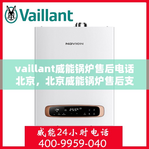 vaillant威能锅炉售后电话北京，北京威能锅炉售后支持热线