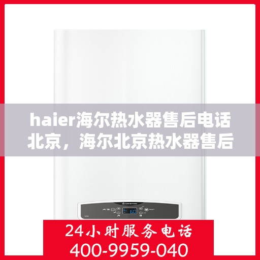 haier海尔热水器售后电话北京，海尔北京热水器售后服务中心联系电话