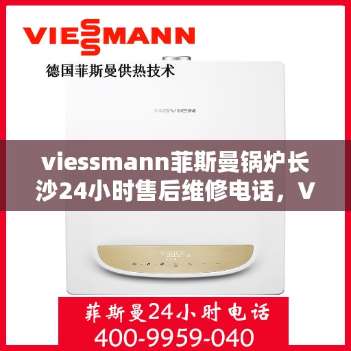 viessmann菲斯曼锅炉长沙24小时售后维修电话，Viessmann菲斯曼锅炉长沙全天候售后维修服务热线