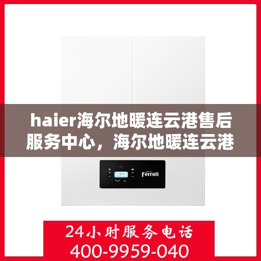 haier海尔地暖连云港售后服务中心，海尔地暖连云港售后服务中心，专业维修与贴心服务