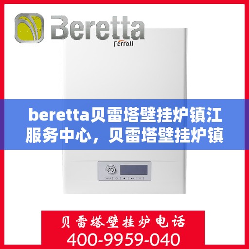 beretta贝雷塔壁挂炉镇江服务中心，贝雷塔壁挂炉镇江服务中心，专业维修与优质服务