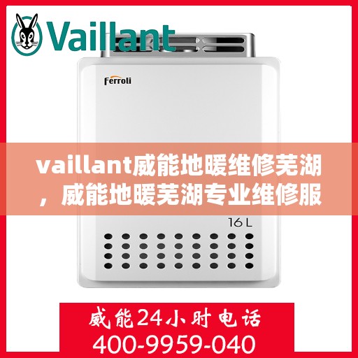 vaillant威能地暖维修芜湖，威能地暖芜湖专业维修服务