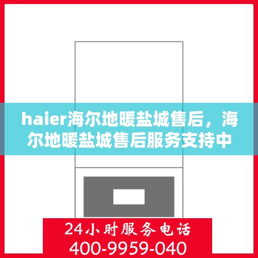 haier海尔地暖盐城售后，海尔地暖盐城售后服务支持中心