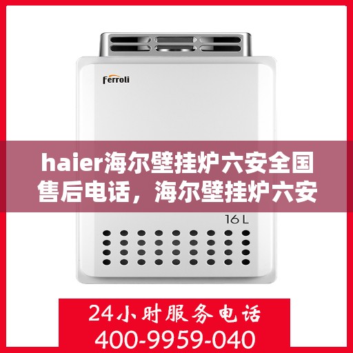 haier海尔壁挂炉六安全国售后电话，海尔壁挂炉六安全国售后热线，专业维修保障服务