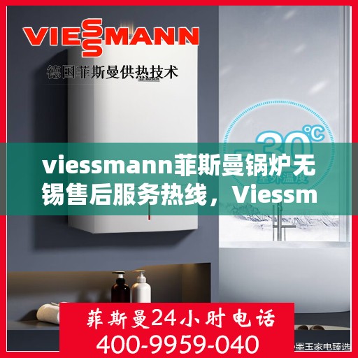 viessmann菲斯曼锅炉无锡售后服务热线，Viessmann菲斯曼锅炉无锡售后服务热线，专业团队为您提供贴心服务！