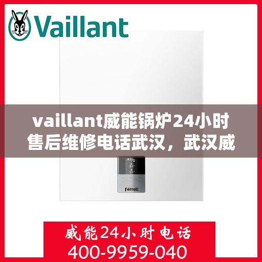 vaillant威能锅炉24小时售后维修电话武汉，武汉威能锅炉全天候售后维修服务热线