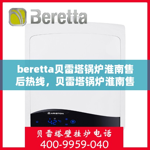 beretta贝雷塔锅炉淮南售后热线，贝雷塔锅炉淮南售后热线及专业服务团队解析