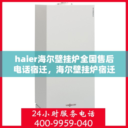 haier海尔壁挂炉全国售后电话宿迁，海尔壁挂炉宿迁售后专线，专业解决您的壁挂炉问题