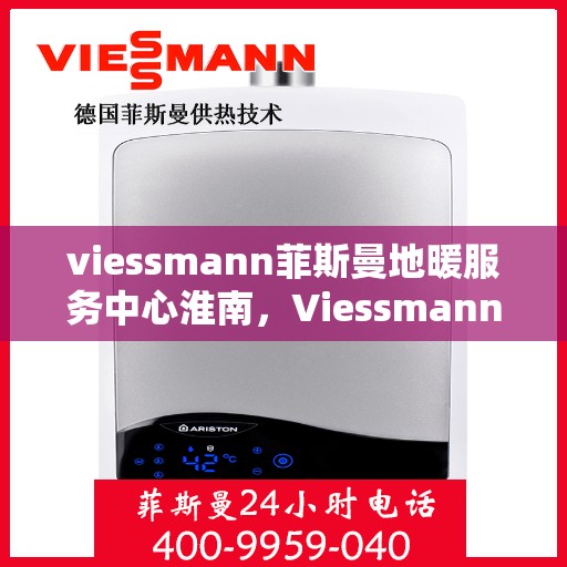 viessmann菲斯曼地暖服务中心淮南，Viessmann菲斯曼地暖淮南服务中心，专业温暖您的生活