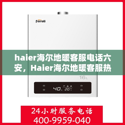 haier海尔地暖客服电话六安，Haier海尔地暖客服热线在六安，一站式解决方案与温暖服务
