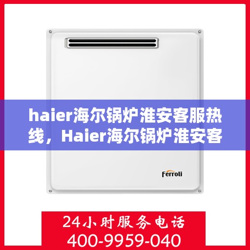 haier海尔锅炉淮安客服热线，Haier海尔锅炉淮安客服热线，专业解答，贴心服务