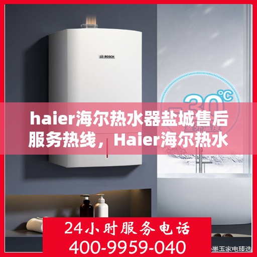 haier海尔热水器盐城售后服务热线，Haier海尔热水器盐城售后服务热线，专业解决您的热水难题