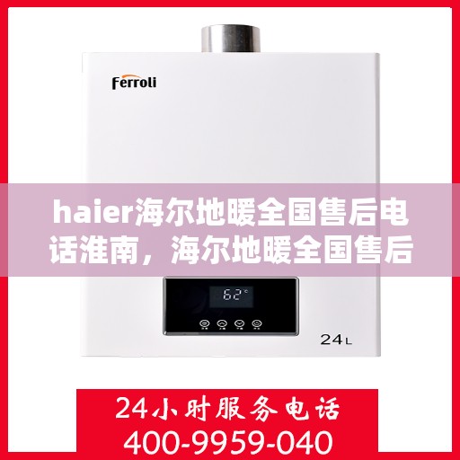 haier海尔地暖全国售后电话淮南，海尔地暖全国售后电话淮南服务专线，专业售后，贴心关怀