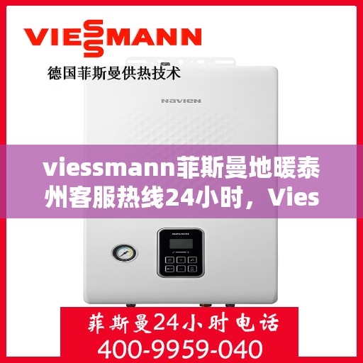 viessmann菲斯曼地暖泰州客服热线24小时，Viessmann菲斯曼地暖泰州全天候客服热线，温暖连接您的每一个需求