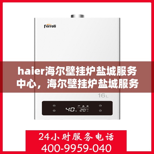 haier海尔壁挂炉盐城服务中心，海尔壁挂炉盐城服务中心，专业维修与优质服务并行
