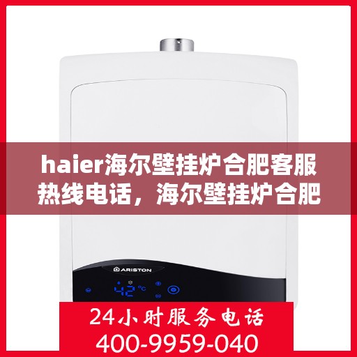 haier海尔壁挂炉合肥客服热线电话，海尔壁挂炉合肥客服热线电话——专业售后维修服务热线