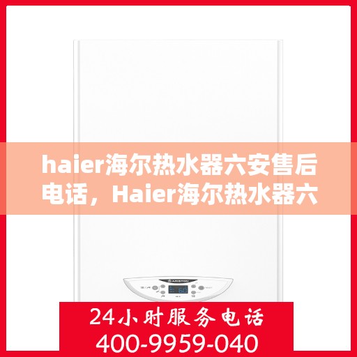 haier海尔热水器六安售后电话，Haier海尔热水器六安售后服务中心联系电话