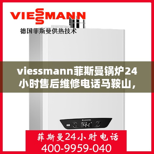 viessmann菲斯曼锅炉24小时售后维修电话马鞍山，马鞍山viessmann菲斯曼锅炉全天候售后维修服务热线公布