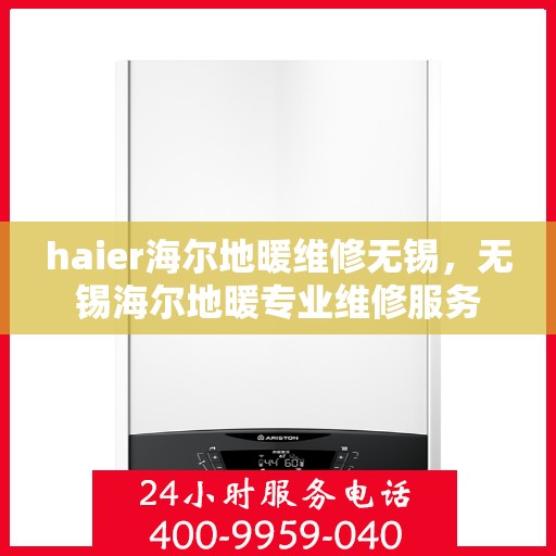 haier海尔地暖维修无锡，无锡海尔地暖专业维修服务