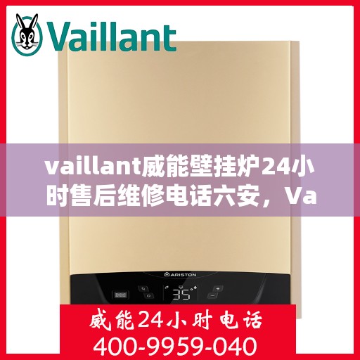 vaillant威能壁挂炉24小时售后维修电话六安，Vaillant威能壁挂炉六安地区全天候售后维修服务热线