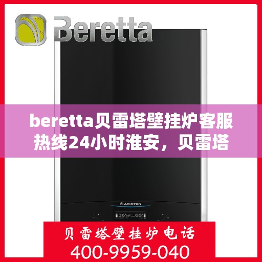 beretta贝雷塔壁挂炉客服热线24小时淮安，贝雷塔壁挂炉淮安客服热线全天候为您服务，专业解答您的每一个疑问