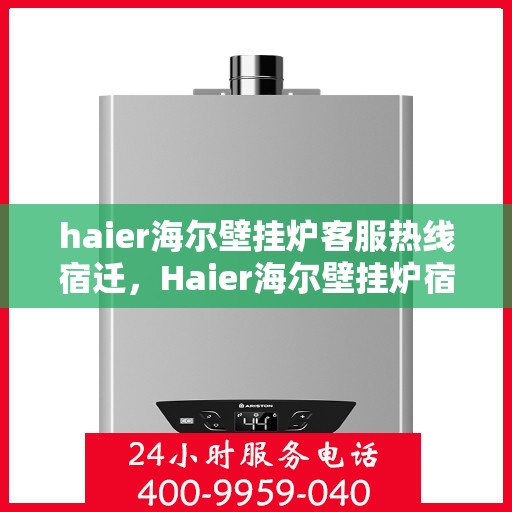 haier海尔壁挂炉客服热线宿迁，Haier海尔壁挂炉宿迁客服热线全攻略