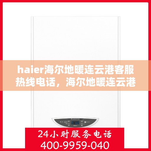 haier海尔地暖连云港客服热线电话，海尔地暖连云港客服热线电话——专业解答，温暖您的生活