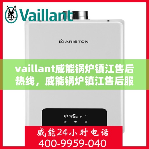 vaillant威能锅炉镇江售后热线，威能锅炉镇江售后服务热线及问题解决指南