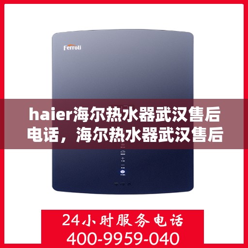 haier海尔热水器武汉售后电话，海尔热水器武汉售后服务中心联系电话，专业维修与咨询服务